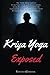 Kriya Yoga Exposed: The Truth About Current Kriya Yoga Gurus, Organizations & Going Beyond Kriya, Contains the Explanation of a Special Technique Never Revealed Before in Kriya Literature (Real Yoga)