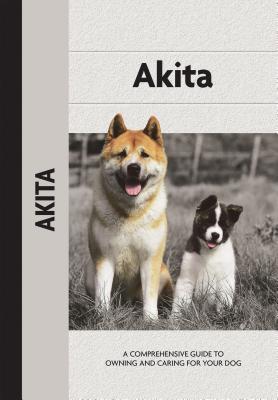Akita: A Comprehensive Guide to Owning and Caring for Your Dog (CompanionHouse Books) Characteristics, Training, Feeding, Showing, and a Thorough History of the Breed