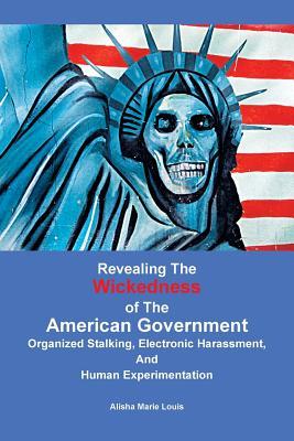 Revealing the Wickedness of the American Government: Organized Stalking, Electronic Harassment, and Human Experimentation (Paperback)