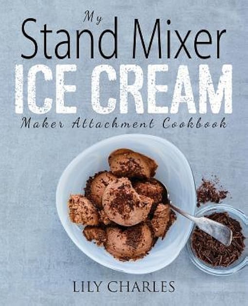 My Stand Mixer Ice Cream Maker Attachment Cookbook: 100 Deliciously Simple Homemade Recipes Using Your 2 Quart Stand Mixer Attachment for Frozen Fun