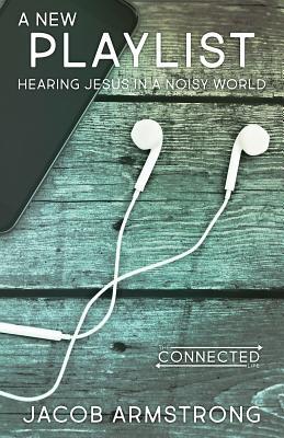 A New Playlist: Hearing Jesus in a Noisy World (The Connected Life Series)