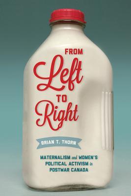 From Left to Right: Maternalism and Women’s Political Activism in Postwar Canada (Hardcover)