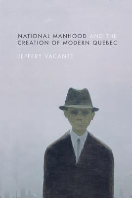 National Manhood and the Creation of Modern Quebec (Hardcover)