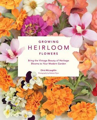 Growing Heirloom Flowers: Bring the Vintage Beauty of Heritage Blooms to Your Modern Garden (Paperback)