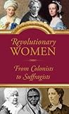Revolutionary Women: Amazing Women of the United States, from the 1600s through 1900s