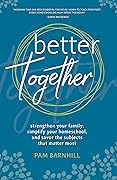 Better Together: Strengthen Your Family, Simplify Your Homeschool, and Savor the Subjects That Matter Most