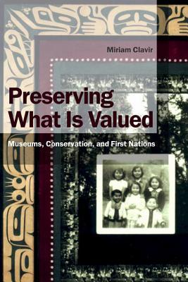 Preserving What Is Valued Museums, Conservation, and First Nations (Ubc Museum of Anthropology Research Publication)