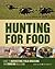 Hunting For Food: Guide to Harvesting, Field Dressing and Cooking Wild Game