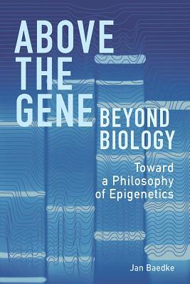 Above the Gene, Beyond Biology: Toward a Philosophy of Epigenetics (Hardcover)