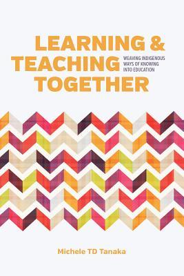 Learning and Teaching Together: Weaving Indigenous Ways of Knowing into Education (Hardcover)