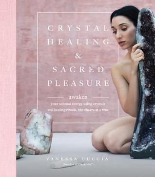 Crystal Healing and Sacred Pleasure: Awaken Your Sensual Energy Using Crystals and Healing Rituals, One Chakra at a Time (Hardcover)