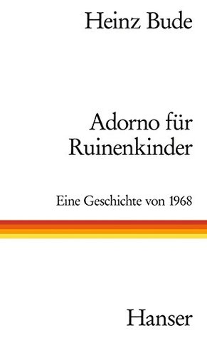 Adorno für Ruinenkinder: Eine Geschichte von 1968 (German Edition)