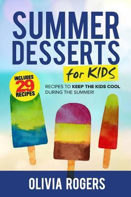 Summer Desserts for Kids: 29 Recipes to Keep the Kids Cool During the Summer! (Paperback)