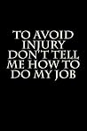 To Avoid Injury Don't Tell Me How to Do My Job: Blank Lined Journal
