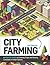 City Farming: A How-to Guide to Growing Crops and Raising Livestock in Urban Spaces