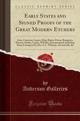 Early States and Signed Proofs of the Great Modern Etchers: Zorn, Cameron, Legros, Haig, Buhot, Fitton, Brangwyn, Meryon, Haden, Lepere, Whistler, ... Whitney, of Louisville, Ky (Classic Reprint)