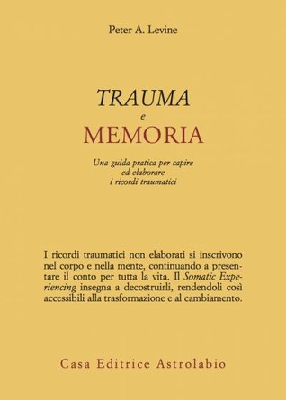 Trauma e memoria. Una guida pratica per capire ed elaborare i ricordi traumatici