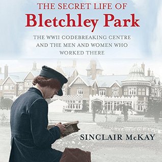 The Secret Life of Bletchley Park: The WWII Codebreaking Centre and the Men and Women Who Worked There (Audio)