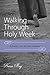 Walking Through Holy Week by Karen May