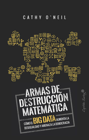 Armas de destrucción matemática: Cómo el big data aumenta la desigualdad y amenaza la democracia