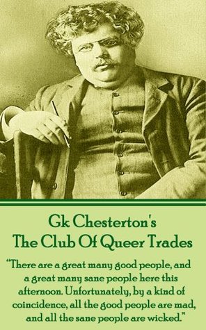The Club Of Queer Trades: "There are a great many good people, and a great many sane people here this afternoon. Unfortunately, by a kind of coincidence, ... mad, and all the sane people are wicked."