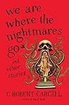 We Are Where the Nightmares Go and Other Stories by C. Robert Cargill