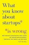 What You Know About Startups Is Wrong: How to Navigate Entrepreneurial Urban Legends That Threaten Your Relationships, Your Health, Your Finances, and Your Career What You Know About Startups Is Wrong: How to Navigate Entrepreneurial Urban Legends That Threaten Your Relationships, Your Health, Your Finances, and Your Career