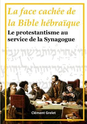 La face cachée de la Bible hébraïque: le Protestantisme au service de la Synagogue (French Edition)