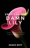 Consider the Damn Lily: Essays About Life with God, Humanity, and the F Word