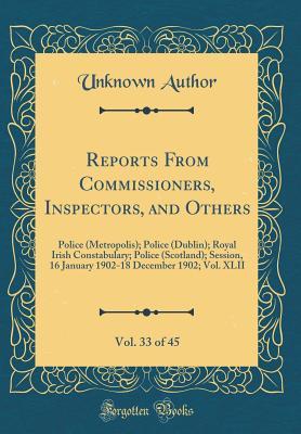 Reports From Commissioners, Inspectors, and Others, Vol. 33 of 45: Police (Metropolis); Police (Dublin); Royal Irish Constabulary; Police (Scotland); ... December 1902; Vol. XLII (Classic Reprint)