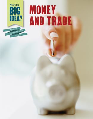 Money and Trade (What's the Big Idea? a History of the Ideas That Shape Our World)