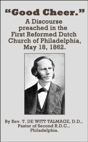 Good Cheer: A Discourse preached in the First Reformed Dutch Church of Philadelphia, May 18, 1862.