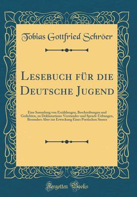 Lesebuch für die Deutsche Jugend: Eine Sammlung von Erzählungen, Beschreibungen und Gedichten, zu Deklamations-Verstandes-und Sprach-Uebungen, ... Sinnes (Classic Reprint) (German Edition)