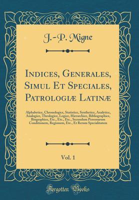 Indices, Generales, Simul Et Speciales, Patrologiæ Latinæ, Vol. 1: Alphabetice, Chronologice, Statistice, Synthetice, Analytice, Analogice, ... Personarum Conditionem, Re (French Edition)