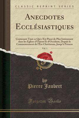 Anecdotes Ecclésiastiques, Vol. 1: Contenant Tout ce Qui s'Est Passé de Plus Intéressant dans les Eglises d'Orient Et d'Occident, Depuis le ... Présens (Classic Reprint)