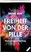 Freiheit von der Pille - Eine Unabhängigkeitserklärung