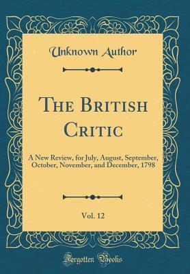 The British Critic, Vol. 12: A New Review, for July, August, September, October, November, and December, 1798 (Classic Reprint)