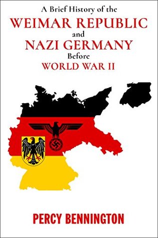 A Brief History of the Weimar Republic and Nazi Germany Before World War II (Kindle Edition)