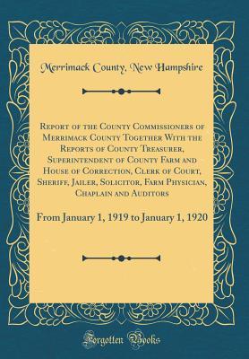 Report of the County Commissioners of Merrimack County Together With the Reports of County Treasurer, Superintendent of County Farm and House of ... Farm Physician, Chaplain and Auditors