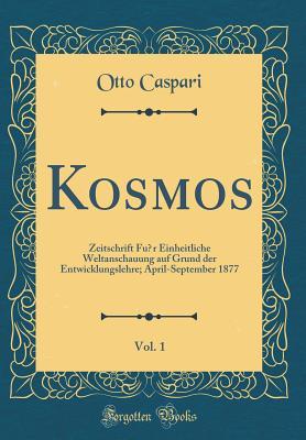 Kosmos, Vol. 1: Zeitschrift für Einheitliche Weltanschauung auf Grund der Entwicklungslehre; April-September 1877 (Classic Reprint) (German Edition)