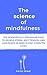 The Science of Mindfulness: The Scientifically Proven Method to Relieve Stress, Melt Tension, and Gain Peace of Mind in 5 Minutes a Day