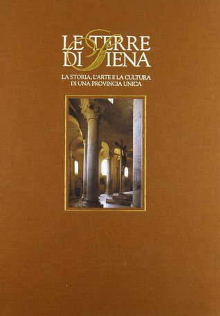 Le terre di Siena: La storia, l'arte e la cultura di una provincia unica
