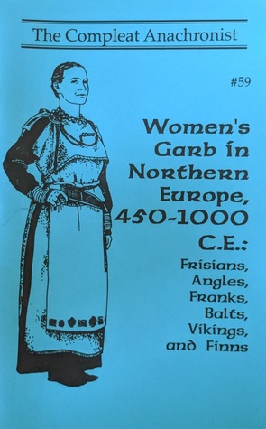 Women's Garb in Northern Europe, 450-1000 C.E.: Frisians, Angles, Franks, Balts, Vikings, and Finns (The Compleat Anachronist, #59)