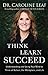Think, Learn, Succeed: Understanding and Using Your Mind to Thrive at School, the Workplace, and Life