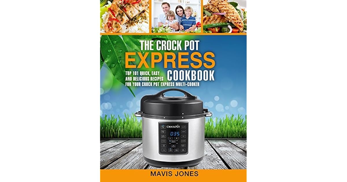 The Crock Pot Express Cookbook Top 101 Quick, Easy and Delicious