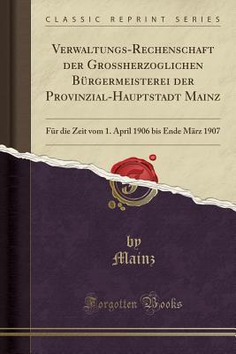 Verwaltungs-Rechenschaft der Grossherzoglichen Bürgermeisterei der Provinzial-Hauptstadt Mainz