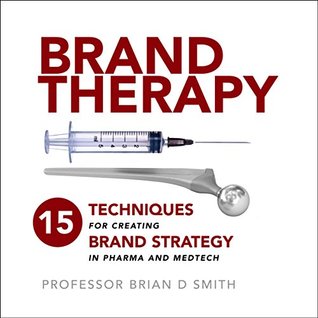 Brand Therapy: 15 Techniques for Creating Brand Strategy in Pharma and Medtech (Kindle Edition)