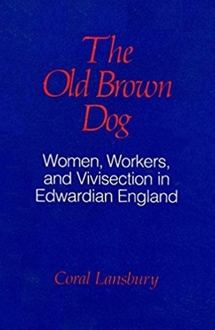 The Old Brown Dog: Women, Workers, and Vivisection in Edwardian England