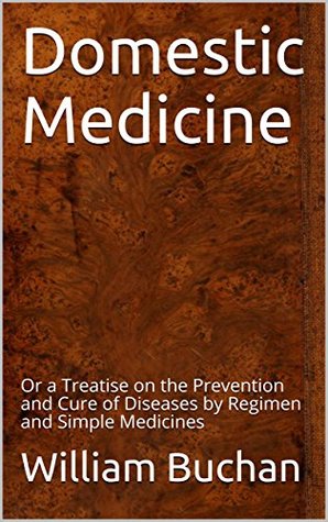 Domestic Medicine: or, A Treatise on the Prevention and Cure of Diseases by Regimen and Simple Medicines (Kindle Edition)
