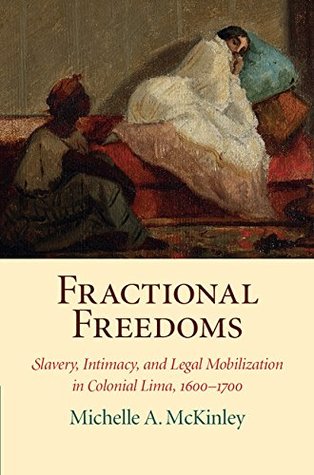 Fractional Freedoms: Slavery, Intimacy, and Legal Mobilization in Colonial Lima, 1600–1700 (Kindle Edition)